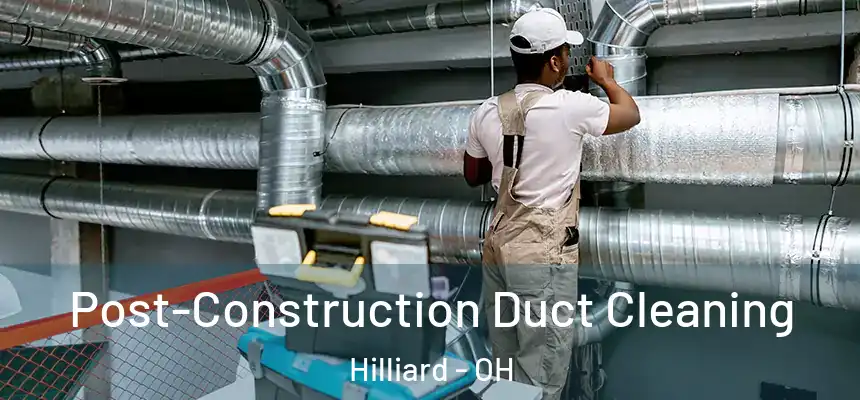 Post-Construction Duct Cleaning Hilliard - OH